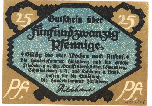 Numer inwentarzowy: MŻo/3-1; Wymiary:; Wysokość &ndash;&nbsp; 6,5 cm; Szerokość &ndash; 9 cm; Materiał: papier; Technika: drukarska; Pochodzenie: Hirschberg/Jelenia G&oacute;ra, Dolny Śląsk; Datowanie: 1920-1921 r. 
Banknot zastępczy o nominale 25 fenig&oacute;w wydany dla Jeleniej G&oacute;ry. Na awersie przedstawiona jest postać mężczyzny z saniami w otoczeniu g&oacute;r i śniegu w czarnej ramce zakończonej od g&oacute;ry linią zygzakowatą. W g&oacute;rnych rogach nominały liczbowe, u dołu dwu-wersowa rymowanka. Rewers: na środku 10-wersowy napis, z informacją o nominale, ważności banknotu przez cztery tygodnie od daty wydania oraz wsp&oacute;lnej emisji z miastami: Friedeberg, Greiffenberg, L&auml;hn, L&ouml;wenberg, Schmiedeberg, Sch&ouml;nau,