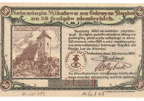 Numer inwentarzowy: MŻo/19; Wymiary: Wysokość &ndash;&nbsp; 5,3 cm; Szerokość &ndash; 8,8 cm; Materiał: papier; Technika: drukarska; Pochodzenie: Mikoł&oacute;w, G&oacute;rny Śląsk; Datowanie: 1921 r. 
Banknot zastępczy o nominale 50 fenig&oacute;w wydany dla magistratu Mikołowa. Na awersie z lewej strony widoczna rycina ukazująca stary kości&oacute;ł św. Wojciecha z XIV wieku. U g&oacute;ry napis z informacją o nominale i mieście emitującym. Z prawej strony wielowersowy napis m&oacute;wiący, iż banknot wydano na pamiątkę plebiscytu z dnia 20.03.1921 w celu rozstrzygnięcia przynależności G&oacute;rnego Śląska do Polski lub do Niemiec. Rewers jest odwzorowaniem awersu, jednakże wszystkie informacje podane są w języku polskim. R&oacute;żni się r&oacute;wnież ryciną: przedstawiony jest budynek kościoła pw św. Alberta z roku 1861.