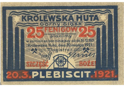 Numer inwentarzowy: MŻo/59; Wymiary: Wysokość &ndash; 5 cm; Szerokość &ndash; 7,5 cm; Materiał: papier; Technika: drukarska; Pochodzenie: K&ouml;nigshűtte/Kr&oacute;lewska Huta, OberSchlesien/G&oacute;rny Śląsk, Niemcy/Polska; Datowanie: 1921 r. 
Banknot zastępczy o nominale 25 fenig&oacute;w wydany 20 marca 1921 r. dla Kr&oacute;lewskiej Huty. Na awersie w g&oacute;rnej części napisy: Kr&oacute;lewska Huta G&oacute;rny Śląsk, symbole nominału 25 i informacja: płacimy w zamian za bon niniejszy aż do 31.12.1921, następnie informacja o miejscu i dacie emisji: Kr&oacute;lewska Huta, dnia 20 marca 1921, nieczytelne podpisy. Na dole w środku symbol kopalni, na samym dole napis: 20.3. PLEBISCYT. 1921. Na rewersie wersja w języku niemieckim. Wykonano w drukarni: Graph Kunst-Anst. v. Louis Koch, Malberstadt.